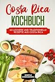 Costa Rica Kochbuch: 60 leckere und traditionelle Rezepte aus Costa Rica - Inklusive vegetarische und vegane Rezepte