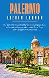 Palermo lieben lernen: Der perfekte Reiseführer für einen unvergesslichen Aufenthalt in Palermo inkl. Insider-Tipps, Tipps zum Geldsparen und Packliste