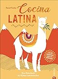 Kochbuch Lateinamerika – Cocina Latina: 70 authentische Rezepte gegen das Fernweh. Eine Reise durch die Küchen Südamerikas.