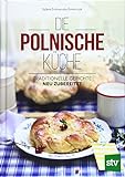 Die Polnische Küche: Traditionelle Gerichte - neu zubereitet