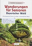 Wanderführer Bayerischer Wald: Wanderungen für Senioren Bayerischer Wald. 30 entspannte Touren in wilder, ursprünglicher Natur. Wandern im ... auch ... auch mit Kindern / Wege zwischen 2 und 10 km