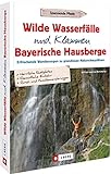 Wanderführer Bayern: Wilde Wasserfälle und Klammen in den Bayerischen Hausbergen: Erfrischende Wanderungen zu grandiosen Naturschauplätzen – Wandern am Wasser