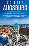 So lebt Augsburg: Der perfekte Reiseführer für einen unvergesslichen Aufenthalt in Augsburg inkl. Insider-Tipps und Packliste