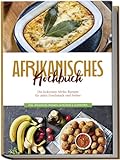 Afrikanisches Kochbuch: Die leckersten Afrika Rezepte für jeden Geschmack und Anlass - inkl. Fingerfood, Desserts, Getränken & Aufstrichen