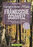 Wanderführer – Vergessene Pfade Fränkische Schweiz: 33 stille Touren zu verborgenen Naturschönheiten abseits des Trubels in der Fränkischen und Hersbrucker Schweiz.