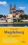 Magdeburg - Der Stadtführer: Auf Entdeckungstour durch die 1 200-jährige Domstadt: Ein Führer durch die 1 200-jährige Domstadt (Stadt- und Reiseführer)