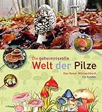 Die geheimnisvolle Welt der Pilze: Das Natur-Mitmachbuch für Kinder
